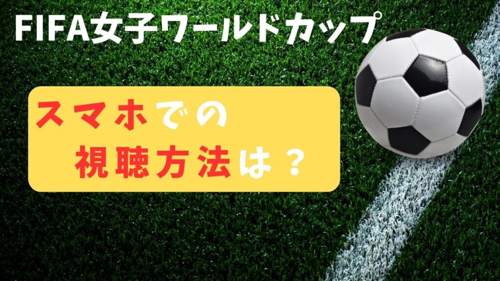 FIFA女子ワールドカップ なでしこジャパン サッカー 視聴方法　スマホ